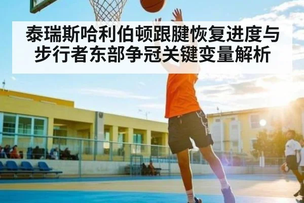 泰瑞斯哈利伯顿跟腱恢复进度与步行者东部争冠关键变量解析