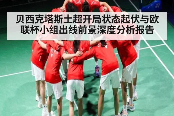 贝西克塔斯土超开局状态起伏与欧联杯小组出线前景深度分析报告