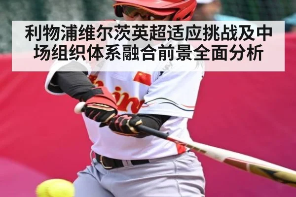利物浦维尔茨英超适应挑战及中场组织体系融合前景全面分析